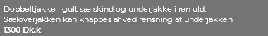 Dobbeltjakke i gult sælskind og underjakke i ren uld. Sæloverjakken kan knappes af ved rensning af underjakken 1300 Dk.k